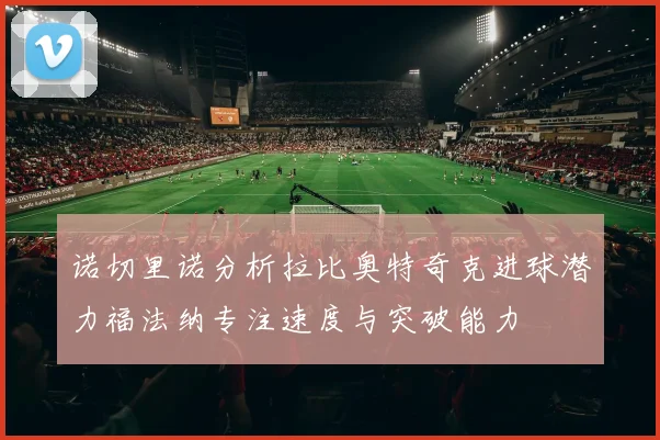 诺切里诺分析拉比奥特奇克进球潜力福法纳专注速度与突破能力
