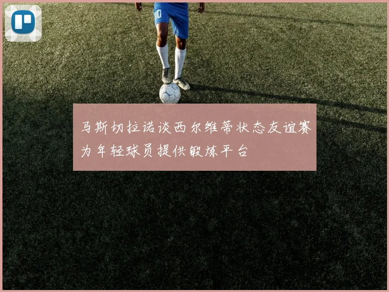 马斯切拉诺谈西尔维蒂状态友谊赛为年轻球员提供锻炼平台