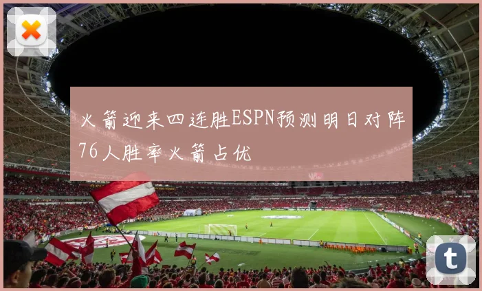 火箭迎来四连胜ESPN预测明日对阵76人胜率火箭占优