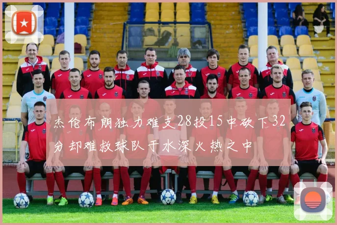 杰伦布朗独力难支28投15中砍下32分却难救球队于水深火热之中