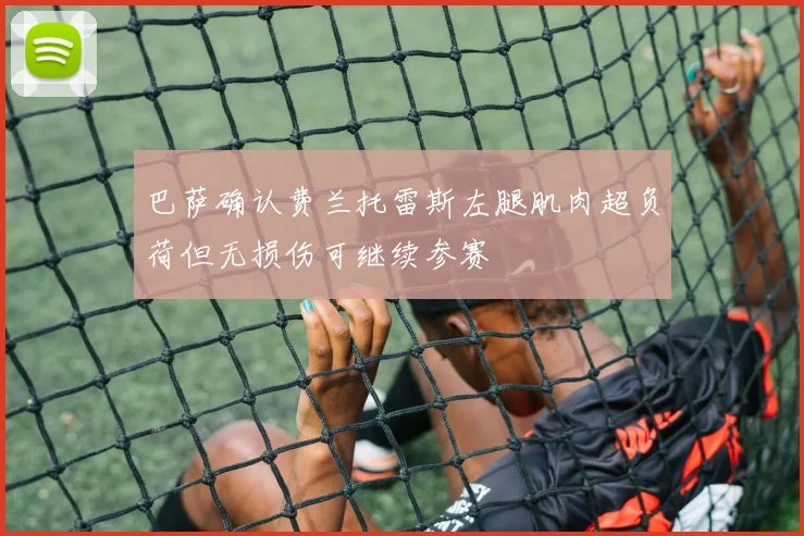巴萨确认费兰托雷斯左腿肌肉超负荷但无损伤可继续参赛