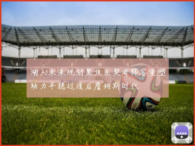 湖人未来规划聚焦东契奇阵容重塑助力平稳过渡后詹姆斯时代
