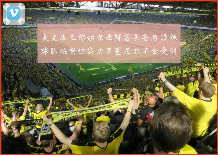 麦克法兰称切尔西阵容具备与顶级球队抗衡的实力罗塞尼尔不会受到压力影响