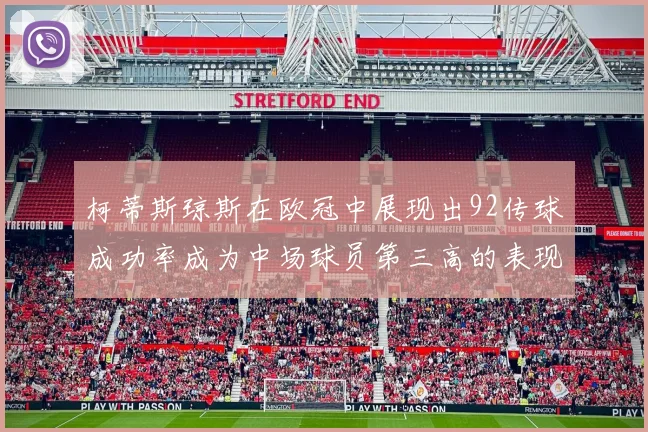 柯蒂斯琼斯在欧冠中展现出92传球成功率成为中场球员第三高的表现