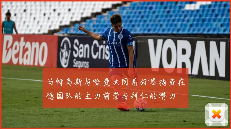 马特乌斯与哈曼共同看好恩梅查在德国队的主力前景与拜仁的潜力