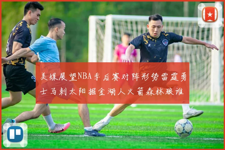 美媒展望NBA季后赛对阵形势雷霆勇士马刺太阳掘金湖人火箭森林狼谁能突围