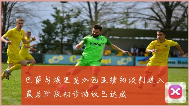巴萨与埃里克加西亚续约谈判进入最后阶段初步协议已达成