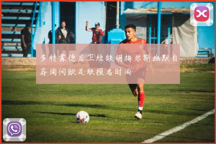 多特蒙德后卫短缺胡梅尔斯幽默自荐询问欧足联报名时间