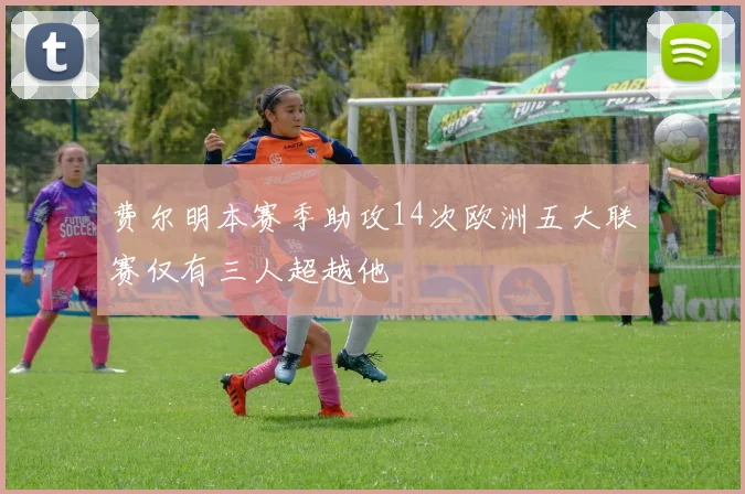 费尔明本赛季助攻14次欧洲五大联赛仅有三人超越他