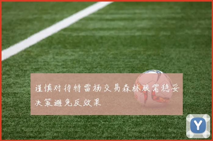 谨慎对待特雷杨交易森林狼需稳妥决策避免反效果