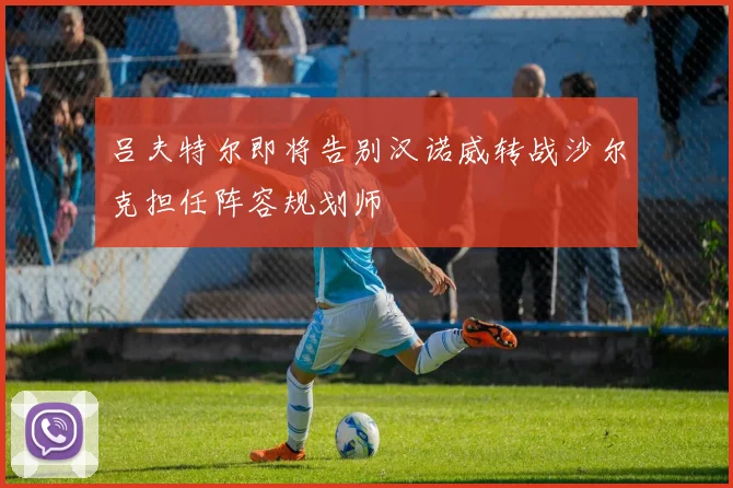 吕夫特尔即将告别汉诺威转战沙尔克担任阵容规划师