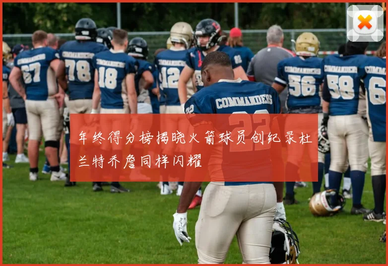 年终得分榜揭晓火箭球员创纪录杜兰特乔詹同样闪耀