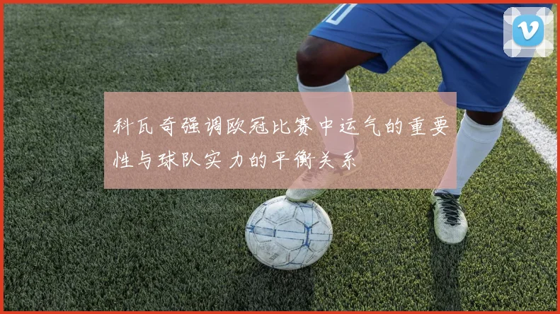 科瓦奇强调欧冠比赛中运气的重要性与球队实力的平衡关系