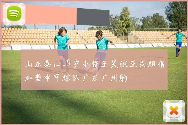 山东泰山19岁小将王昊斌正式租借加盟中甲球队广东广州豹