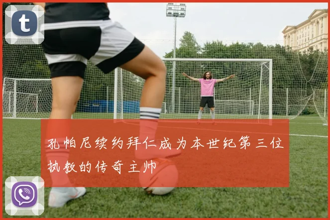 孔帕尼续约拜仁成为本世纪第三位执教的传奇主帅